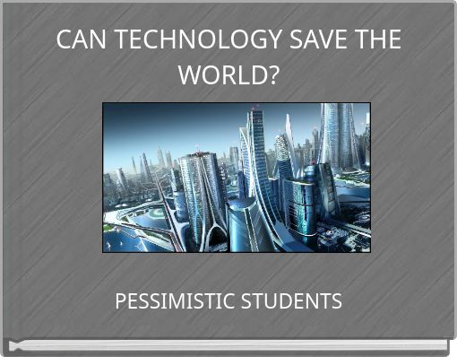CAN TECHNOLOGY SAVE THE WORLD?