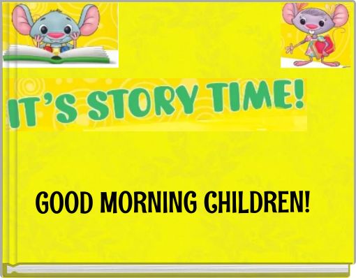 GOOD MORNING CHILDREN!