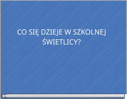 CO SIĘ DZIEJE W SZKOLNEJ ŚWIETLICY?
