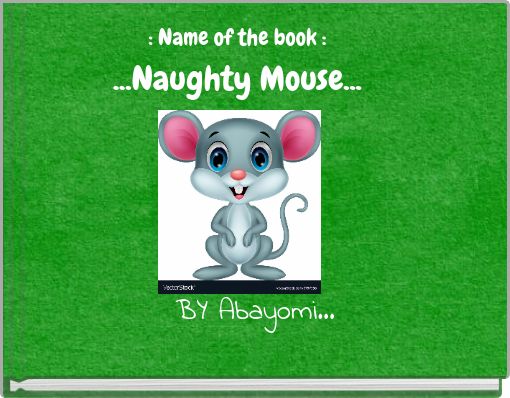 : Name of the book : ...Naughty Mouse...