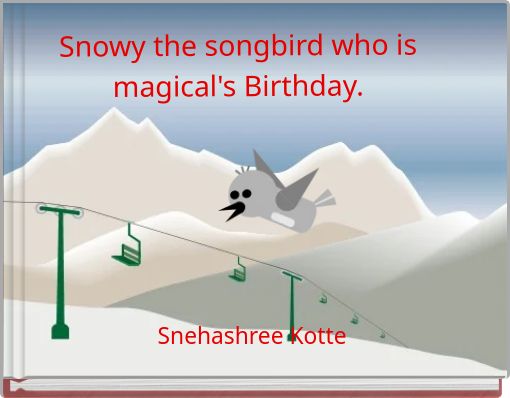 Snowy the songbird who is magical's Birthday.