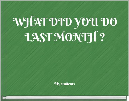 WHAT DID YOU DO LAST MONTH ?
