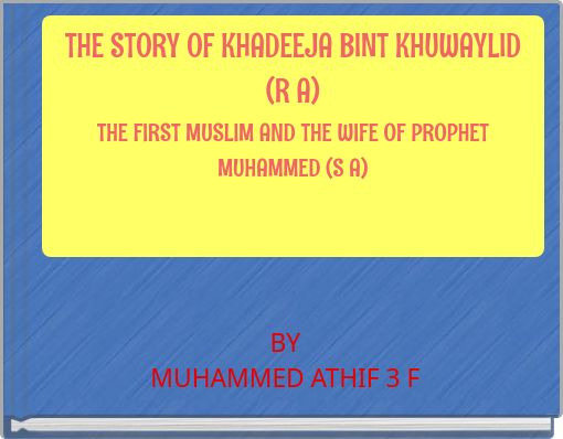 THE STORY OF KHADEEJA BINT KHUWAYLID (R A) THE FIRST MUSLIM AND THE WIFE OF PROPHET MUHAMMED (S A)