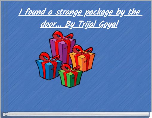 I found a strange package by the door... By Trijal Goyal