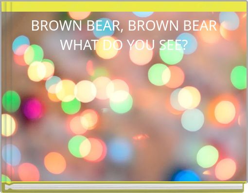 BROWN BEAR, BROWN BEARWHAT DO YOU SEE?