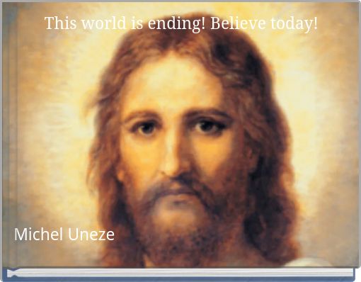 This world is ending! Believe today!