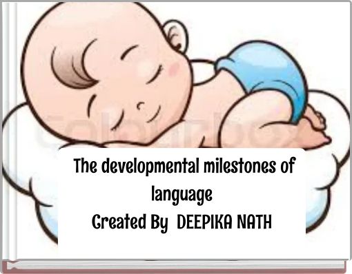 The developmental milestones of language Created By DEEPIKA NATH