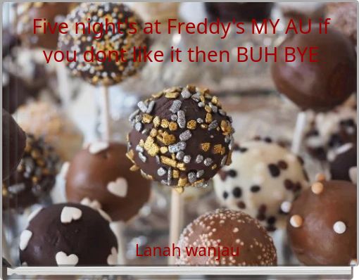 Five night's at Freddy's MY AU if you dont like it then BUH BYE