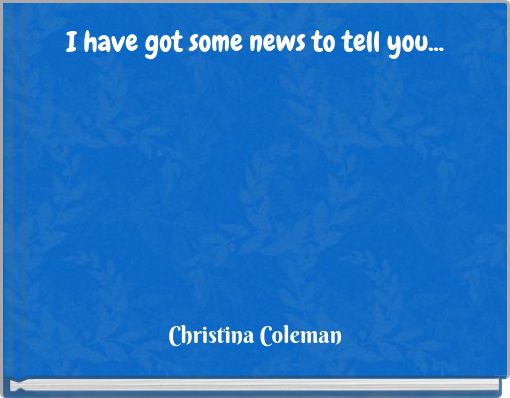 I have got some news to tell you...