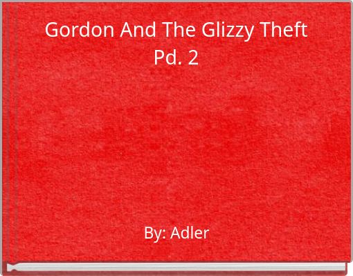 Gordon And The Glizzy Theft Pd. 2