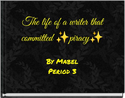 The life of a writer that committed ✨piracy✨ By Mabel Period 3
