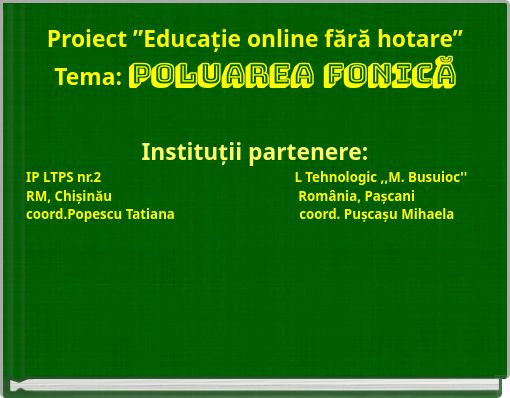 Proiect &rdquo;Educație online fără hotare&rdquo;Tema: Poluarea fonicăInstituții partenere:IP LTPS nr.2 &nbs