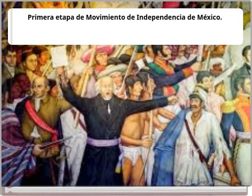 Primera etapa de Movimiento de Independencia de M&eacute;xico.