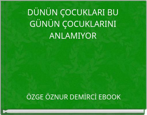 DÜNÜN ÇOCUKLARI BU GÜNÜN ÇOCUKLARINI ANLAMIYOR