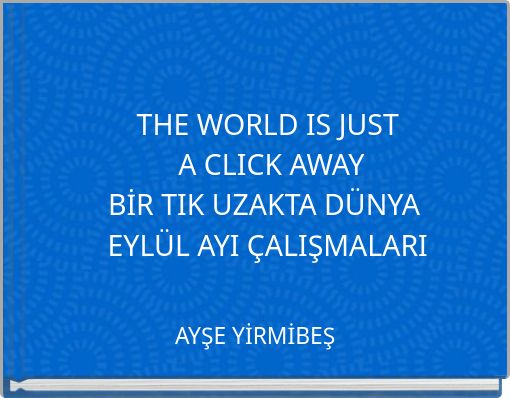 THE WORLD IS JUST A CLICK AWAY BİR TIK UZAKTA DÜNYA EYLÜL AYI ÇALIŞMALARI