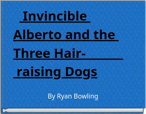Invincible Alberto and the Three Hair- raising Dogs
