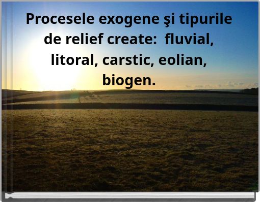 Procesele exogene şi tipurile de relief create: fluvial, litoral, carstic, eolian, biogen.