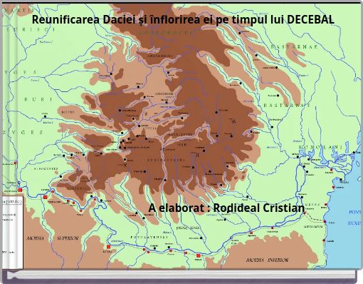 Reunificarea Daciei și &icirc;nflorirea ei pe timpul lui DECEBAL A elaborat : Rodideal Cristian
