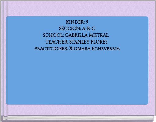 KINDER: 5SECCION: A-B-CSCHOOL: GABRIELA MISTRAL TEACHER: STANLEY FLORES practitioner: Xiomara Echeverr