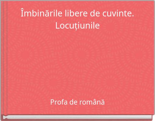 &Icirc;mbinările libere de cuvinte. Locuțiunile