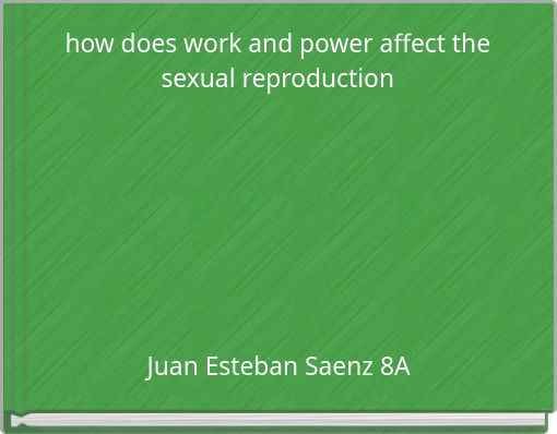 how does work and power affect the sexual reproduction