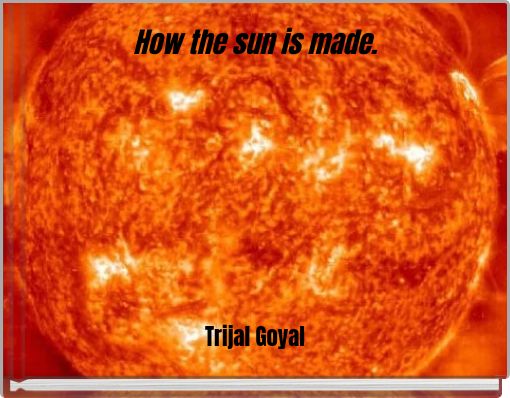 How the sun is made.