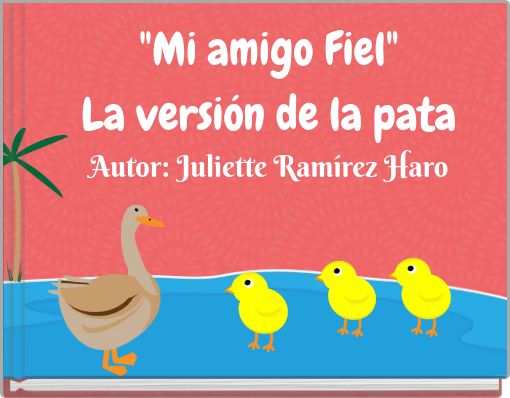 "Mi amigo Fiel" La versi&oacute;n de la pata Autor: Juliette Ram&iacute;rez Haro