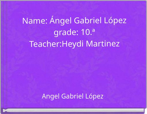 Name: Ángel Gabriel López grade: 10.ª Teacher:Heydi Martinez