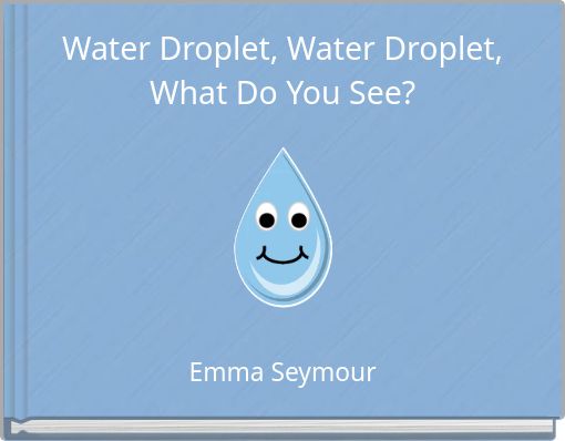 Water Droplet, Water Droplet, What Do You See?