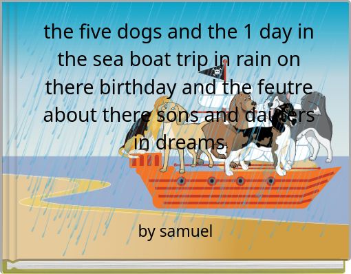 Front cover of 'the five dogs and the 1 day in the sea boat trip in rain on there birthday and the feutre about there sons and dauters in dreams' 