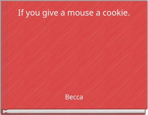 If you give a mouse a cookie.