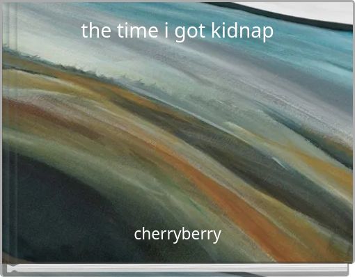 the time i got kidnap