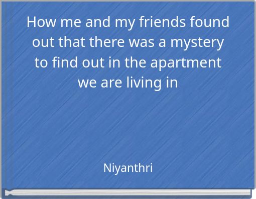 Front cover of 'How me and my friends found out that there was a mystery to find out in the apartment we are living in' 