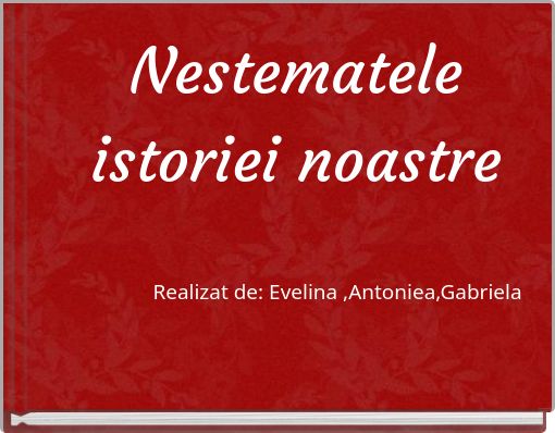 Nestematele istoriei noastre Realizat de: Evelina ,Antoniea,Gabriela