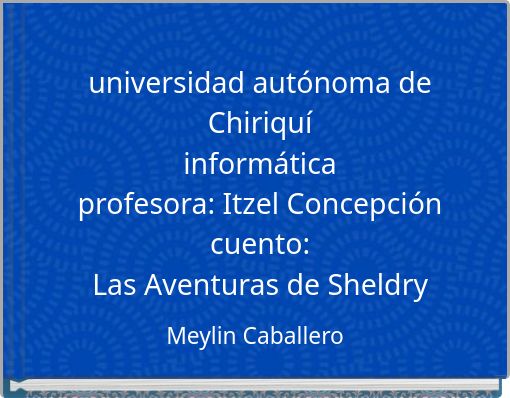 Front cover of 'universidad autónoma de Chiriquí informática profesora: Itzel Concepción cuento: Las Aventuras de Sheldry' 