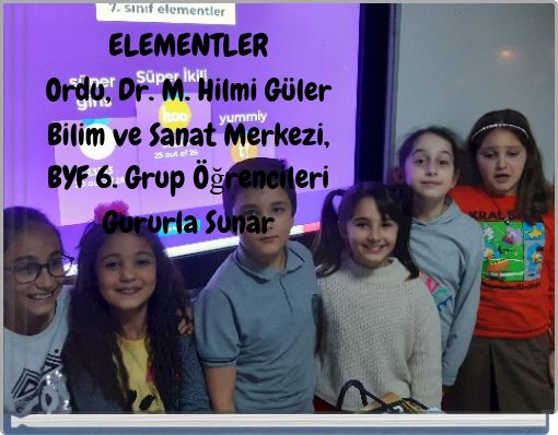 ELEMENTLEROrdu, Dr. M. Hilmi Güler Bilim ve Sanat Merkezi, BYF 6. Grup Öğrencileri Gururla Sunar
