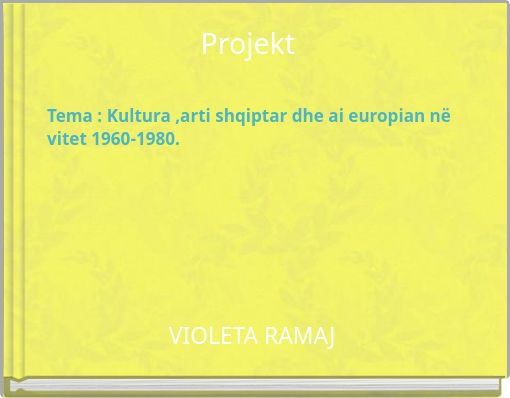 Projekt Tema : Kultura ,arti shqiptar dhe ai europian në vitet 1960-1980.