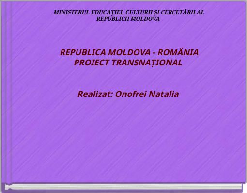 Book Cover for: MINISTERUL EDUCAŢIEI, CULTURII ȘI CERCETĂRII ALREPUBLICII MOLDOVA REPUBLICA MOLDOVA - ROMÂNIAPROIECT TRANSNAȚIONALRealizat: Onof