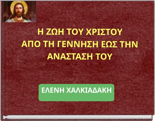Η ZΩΗ ΤΟΥ ΧΡΙΣΤΟΥ ΑΠΟ ΤΗ ΓΕΝΝΗΣΗ ΕΩΣ ΤΗΝ ΑΝΑΣΤΑΣΗ ΤΟΥ