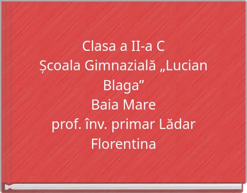 Clasa a II-a CȘcoala Gimnazială „Lucian Blaga”Baia Mareprof. înv. primar Lădar Florentina