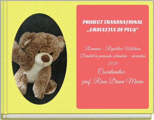 PROIECT TRANSNAȚIONAL,,URSULEȚUL DE PLUȘ"România - Republica MoldovaDerulat în perioada octombrie - decembrie 2020Coordonator:&n
