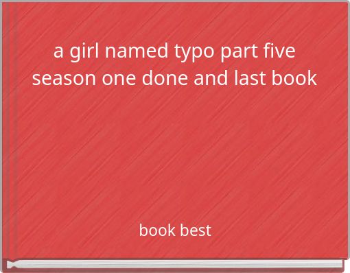 a girl named typo part five season one done and last book