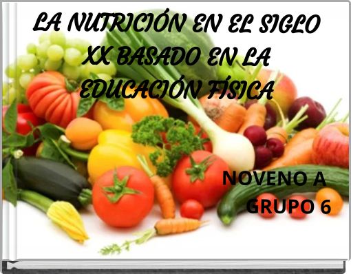 LA NUTRICI&Oacute;N EN EL SIGLO XX BASADO EN LA EDUCACI&Oacute;N F&Iacute;SICA NOVENO A GRUPO 6