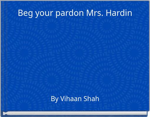 Beg your pardon Mrs. Hardin