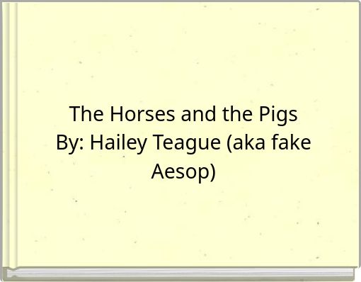 The Horses and the PigsBy: Hailey Teague (aka fake Aesop)
