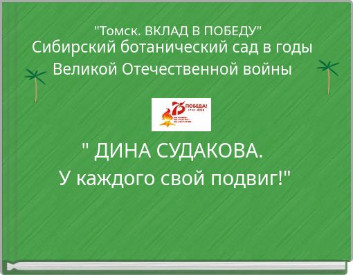 Сибирский ботанический сад в годы Великой Отечественной войны " ДИНА СУДАКОВА. У каждого свой подвиг!"