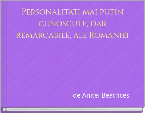 Personalitati mai putin cunoscute, dar remarcabile, ale Romaniei