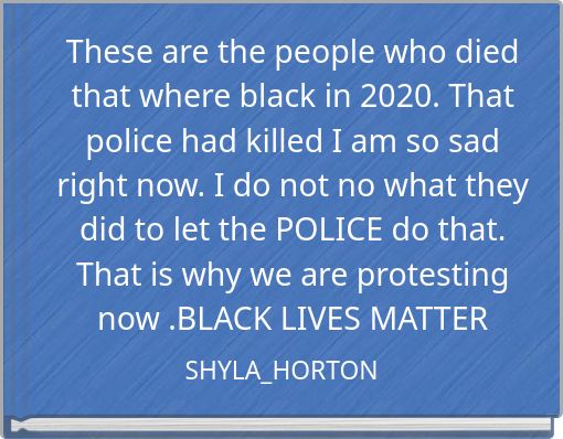 These are the people who died that where black in 2020. That police had killed I am so sad right now. I do not no what they did 