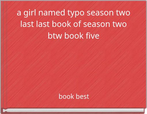 a girl named typo season two last last book of season two btw book five