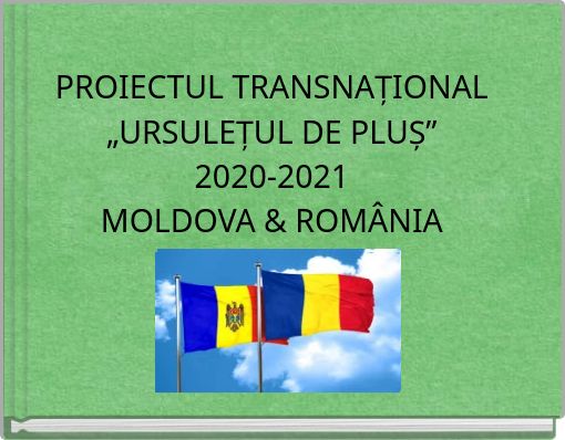 PROIECTUL TRANSNAȚIONAL„URSULEȚUL DE PLUȘ”2020-2021MOLDOVA & ROMÂNIA